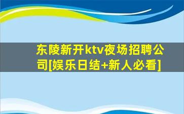 东陵新开ktv夜场招聘公司[娱乐日结+新人必看]